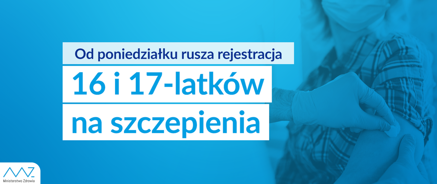Plakat zawierający inforamcje, że od poniedziałku czyli 17.05.2021 roku ruszają szczepienia przeciw COVID-19 dla 16 i 17 latków